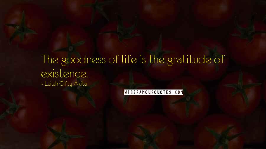 Lailah Gifty Akita Quotes: The goodness of life is the gratitude of existence.