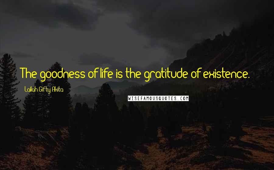 Lailah Gifty Akita Quotes: The goodness of life is the gratitude of existence.