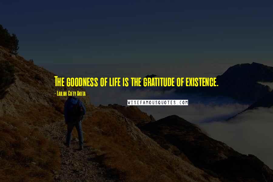 Lailah Gifty Akita Quotes: The goodness of life is the gratitude of existence.