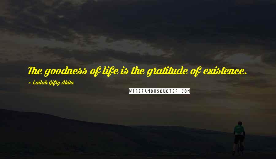 Lailah Gifty Akita Quotes: The goodness of life is the gratitude of existence.