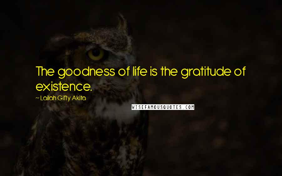 Lailah Gifty Akita Quotes: The goodness of life is the gratitude of existence.