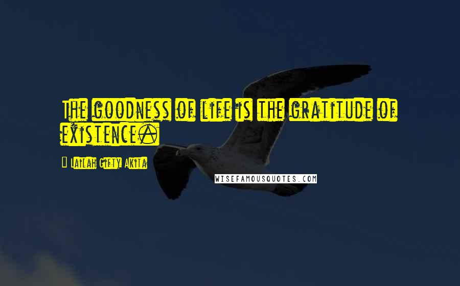 Lailah Gifty Akita Quotes: The goodness of life is the gratitude of existence.