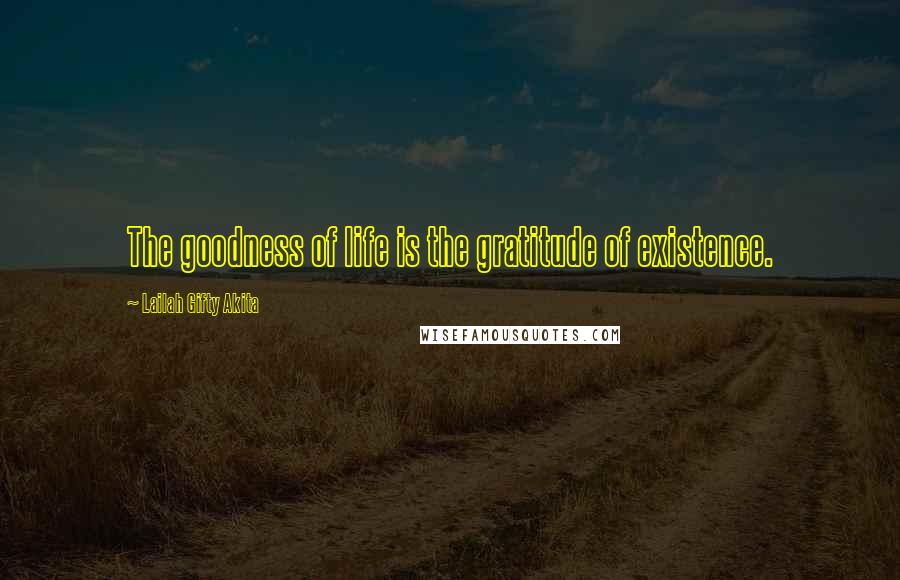 Lailah Gifty Akita Quotes: The goodness of life is the gratitude of existence.