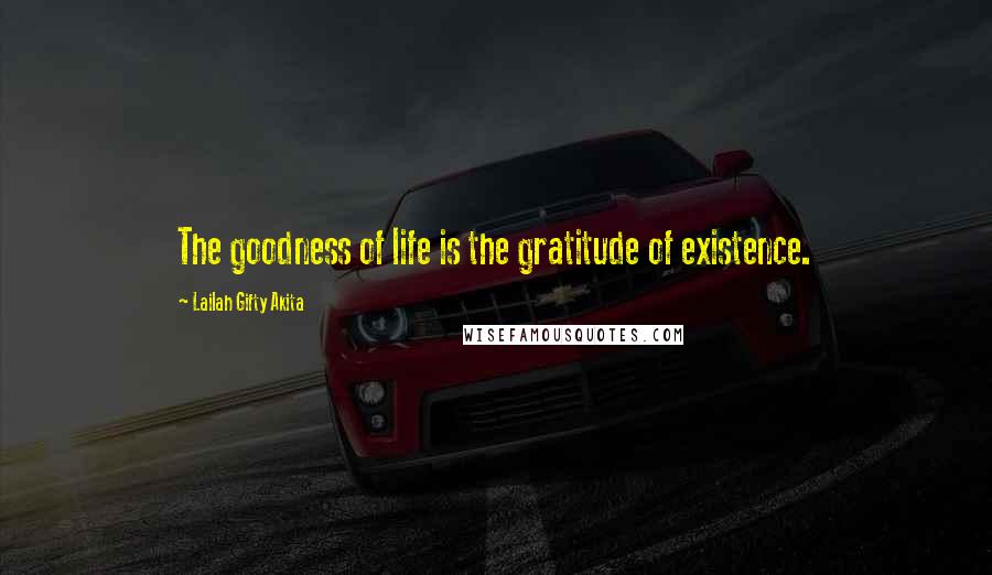 Lailah Gifty Akita Quotes: The goodness of life is the gratitude of existence.