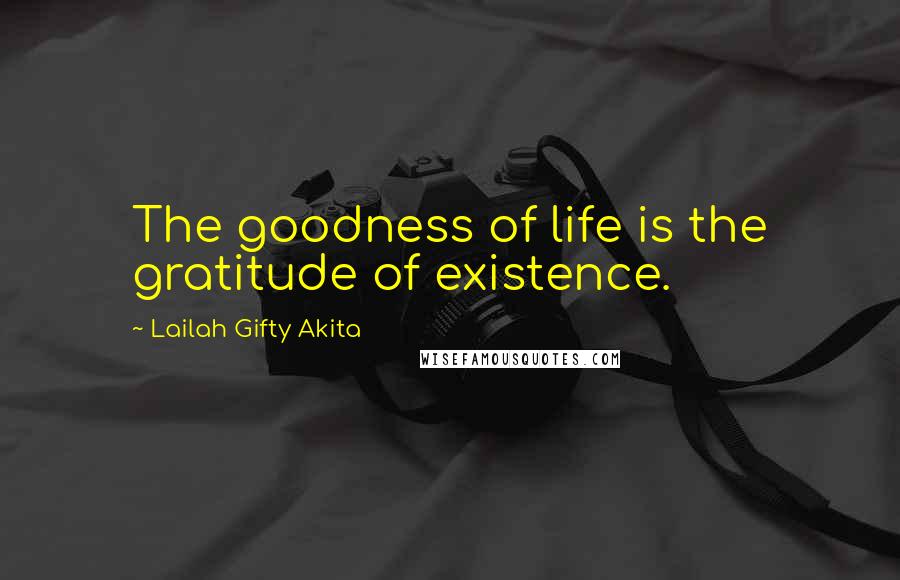 Lailah Gifty Akita Quotes: The goodness of life is the gratitude of existence.