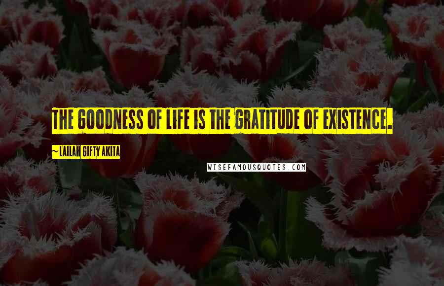 Lailah Gifty Akita Quotes: The goodness of life is the gratitude of existence.