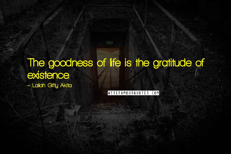 Lailah Gifty Akita Quotes: The goodness of life is the gratitude of existence.