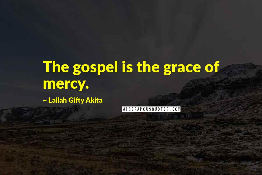 Lailah Gifty Akita Quotes: The gospel is the grace of mercy.