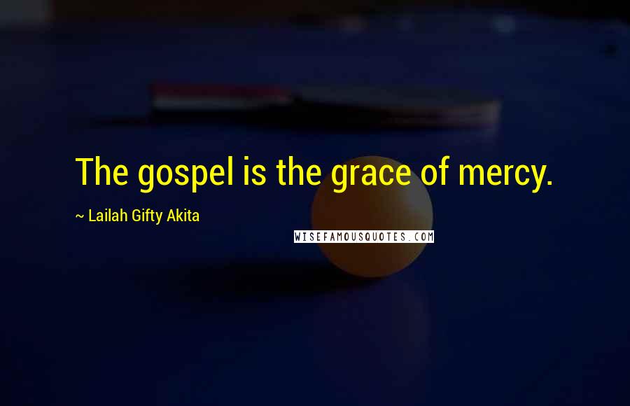 Lailah Gifty Akita Quotes: The gospel is the grace of mercy.