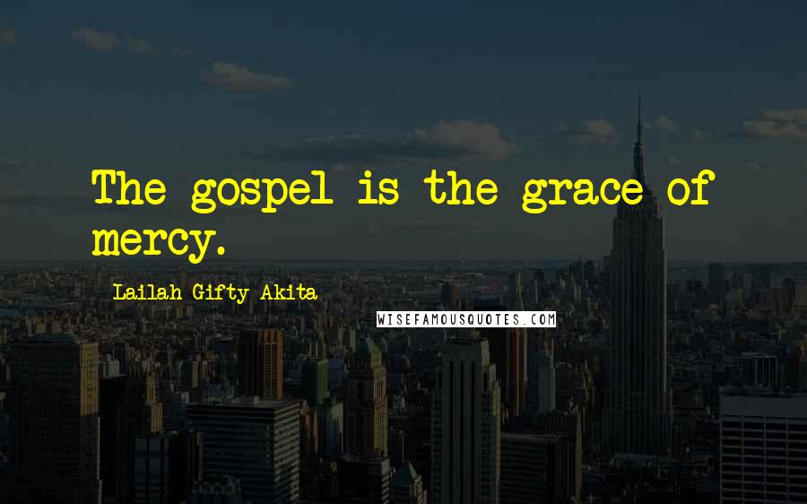 Lailah Gifty Akita Quotes: The gospel is the grace of mercy.