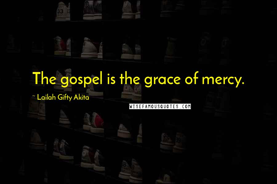 Lailah Gifty Akita Quotes: The gospel is the grace of mercy.