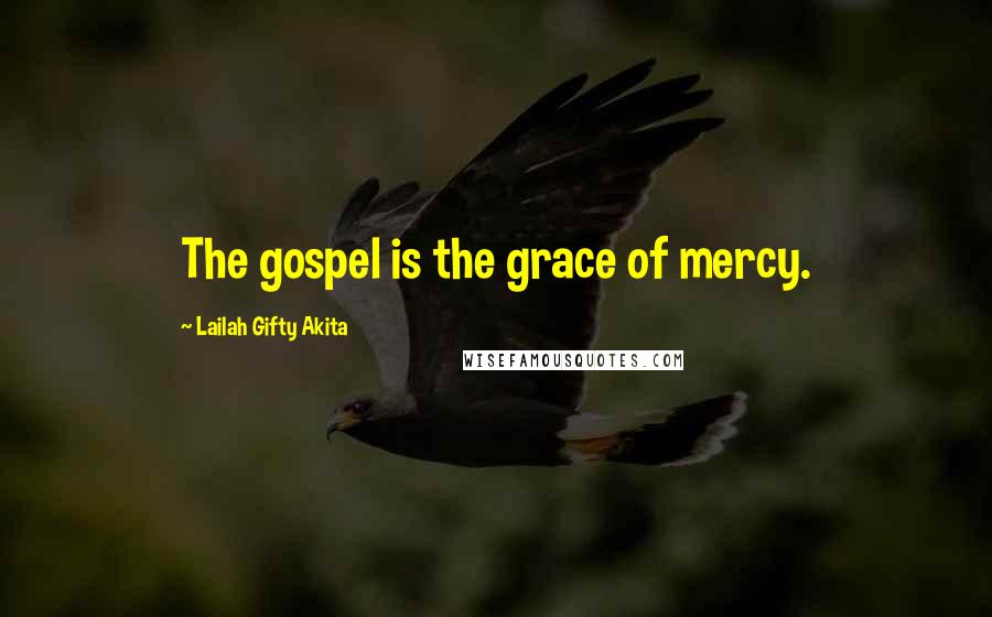 Lailah Gifty Akita Quotes: The gospel is the grace of mercy.