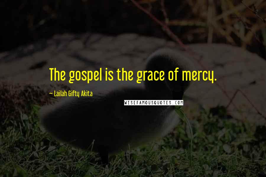 Lailah Gifty Akita Quotes: The gospel is the grace of mercy.