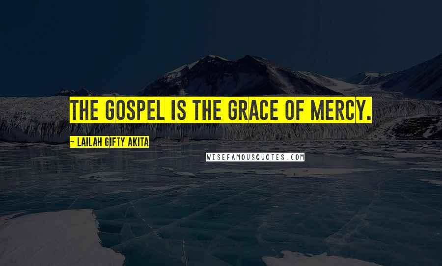 Lailah Gifty Akita Quotes: The gospel is the grace of mercy.