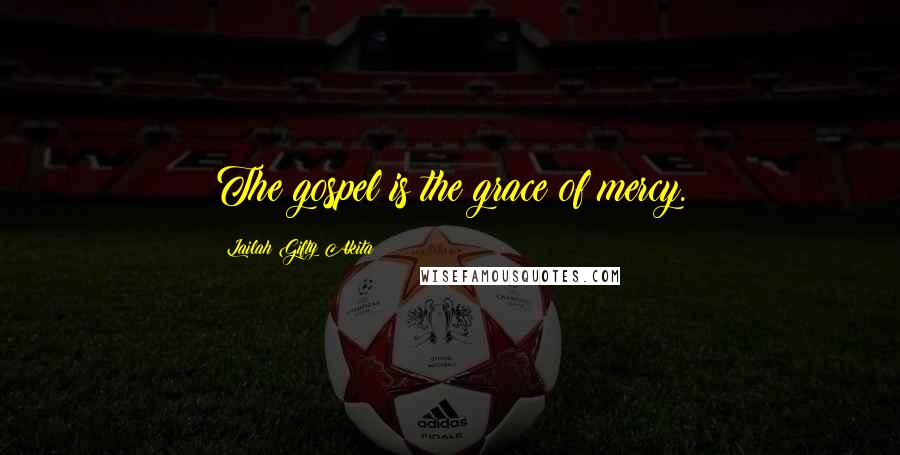 Lailah Gifty Akita Quotes: The gospel is the grace of mercy.