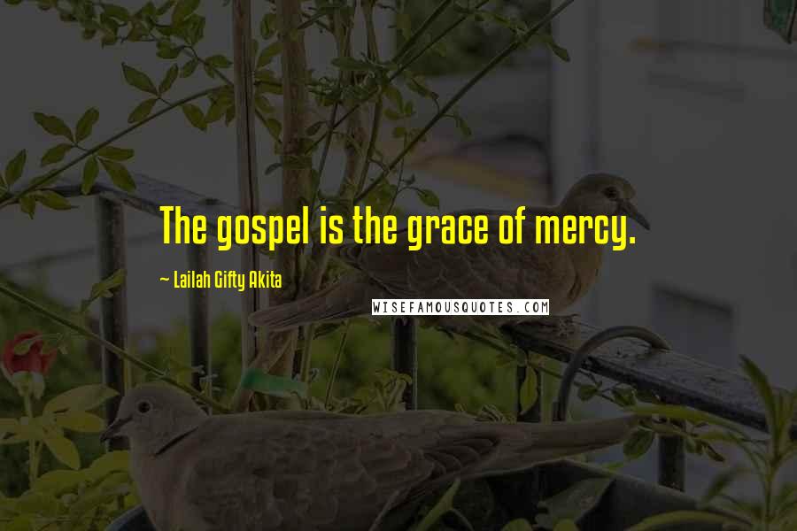 Lailah Gifty Akita Quotes: The gospel is the grace of mercy.