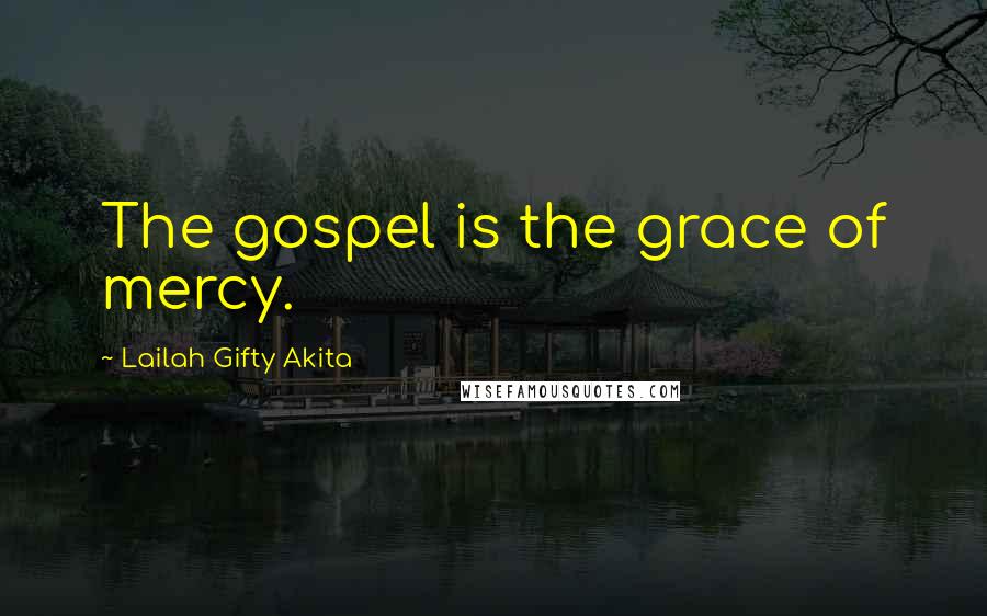 Lailah Gifty Akita Quotes: The gospel is the grace of mercy.