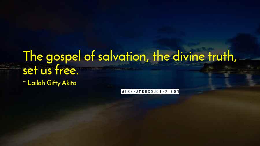 Lailah Gifty Akita Quotes: The gospel of salvation, the divine truth, set us free.