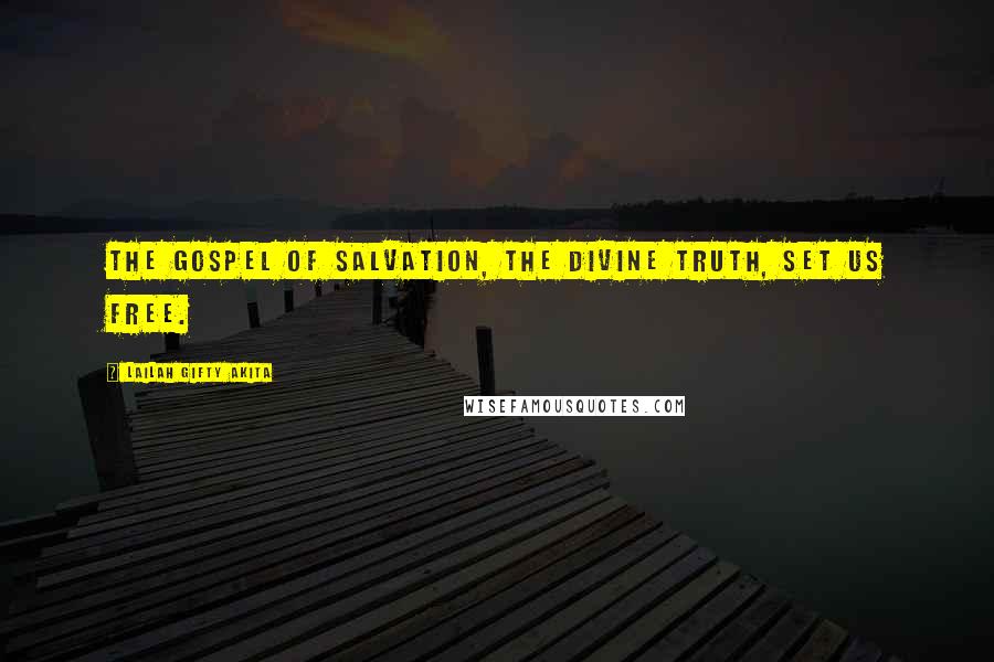 Lailah Gifty Akita Quotes: The gospel of salvation, the divine truth, set us free.