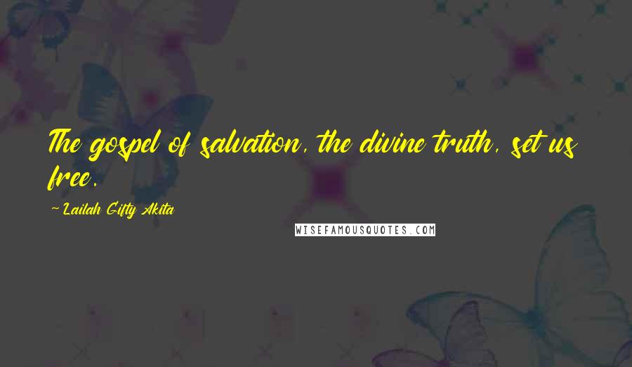 Lailah Gifty Akita Quotes: The gospel of salvation, the divine truth, set us free.