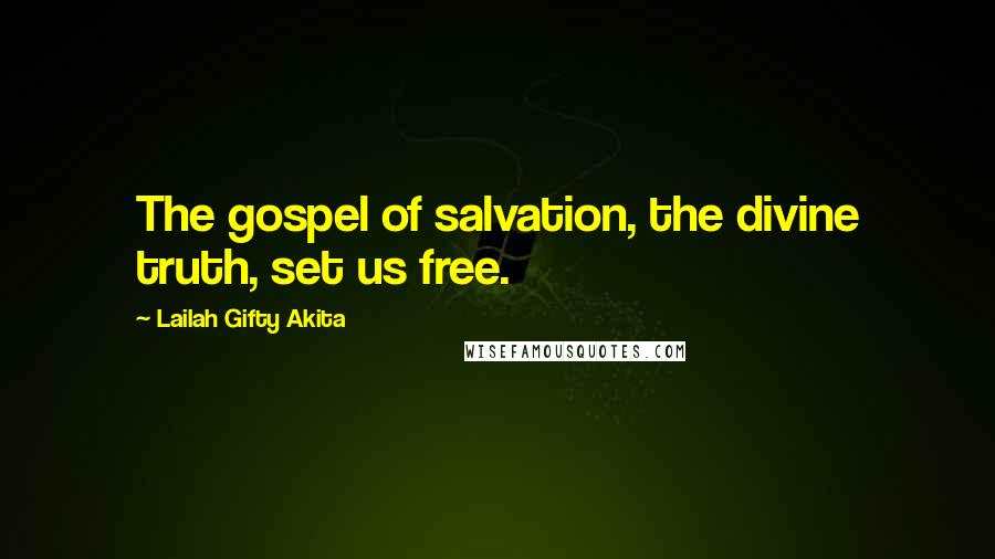 Lailah Gifty Akita Quotes: The gospel of salvation, the divine truth, set us free.