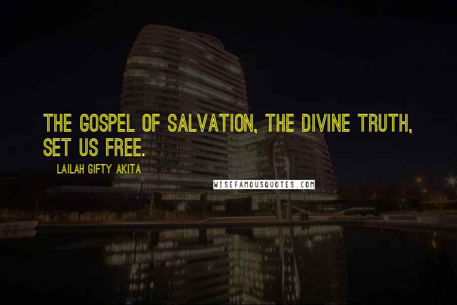 Lailah Gifty Akita Quotes: The gospel of salvation, the divine truth, set us free.