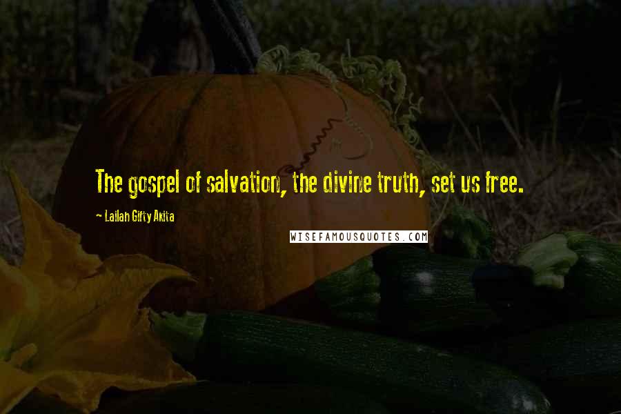 Lailah Gifty Akita Quotes: The gospel of salvation, the divine truth, set us free.