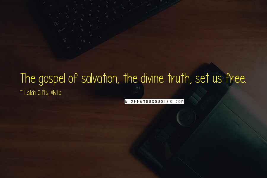 Lailah Gifty Akita Quotes: The gospel of salvation, the divine truth, set us free.