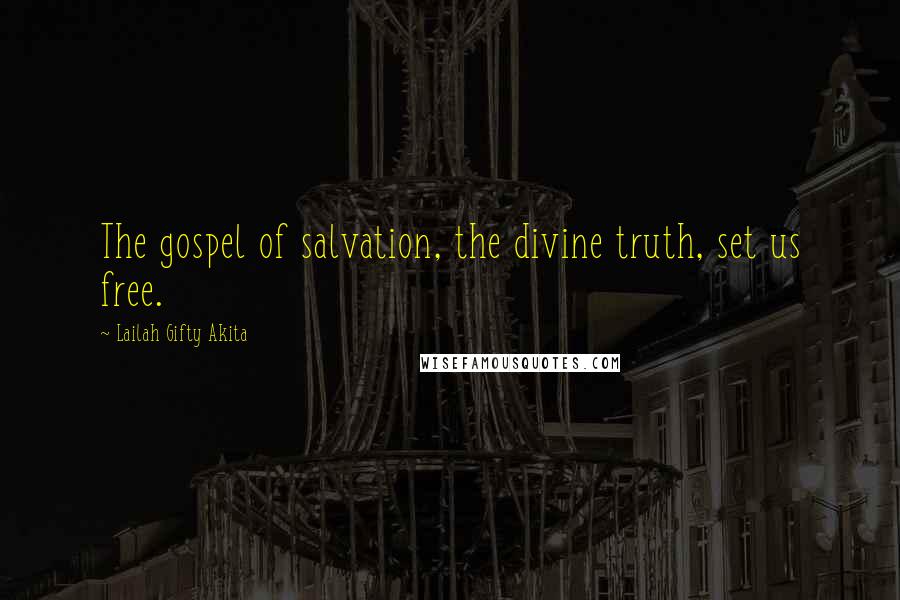 Lailah Gifty Akita Quotes: The gospel of salvation, the divine truth, set us free.