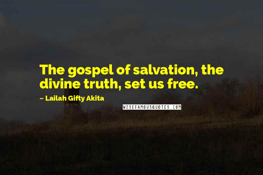 Lailah Gifty Akita Quotes: The gospel of salvation, the divine truth, set us free.