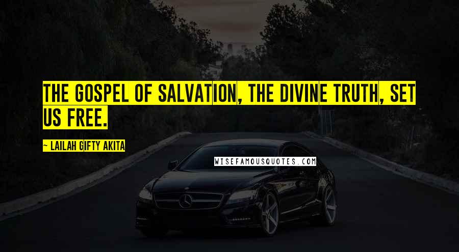 Lailah Gifty Akita Quotes: The gospel of salvation, the divine truth, set us free.