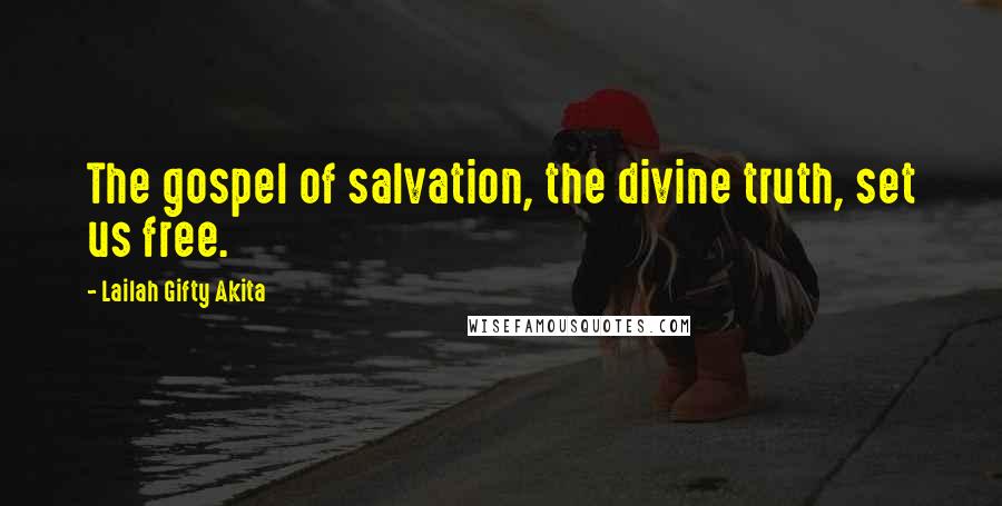 Lailah Gifty Akita Quotes: The gospel of salvation, the divine truth, set us free.