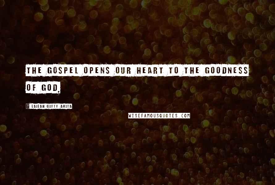 Lailah Gifty Akita Quotes: The gospel opens our heart to the goodness of God,