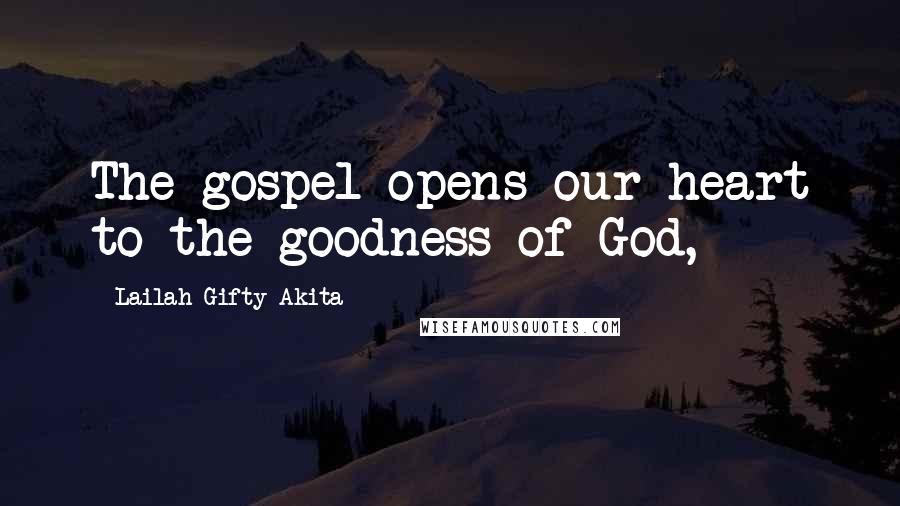 Lailah Gifty Akita Quotes: The gospel opens our heart to the goodness of God,