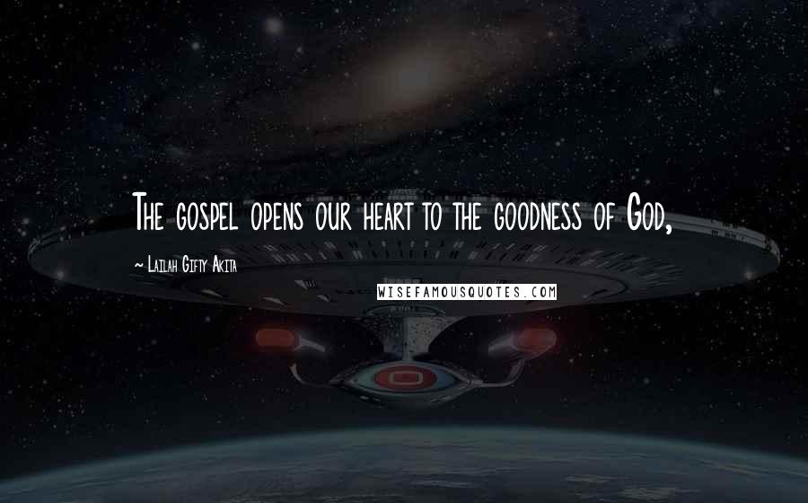 Lailah Gifty Akita Quotes: The gospel opens our heart to the goodness of God,