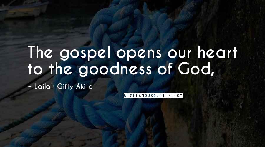 Lailah Gifty Akita Quotes: The gospel opens our heart to the goodness of God,