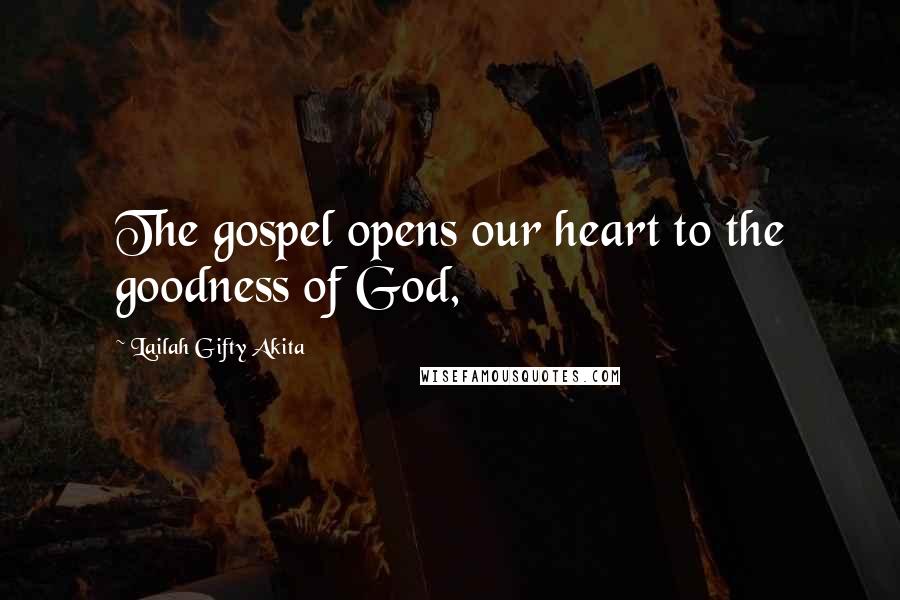 Lailah Gifty Akita Quotes: The gospel opens our heart to the goodness of God,