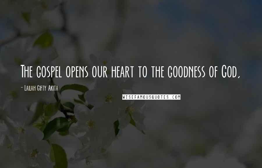 Lailah Gifty Akita Quotes: The gospel opens our heart to the goodness of God,