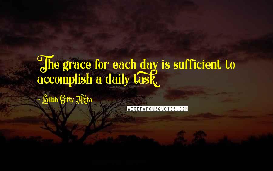 Lailah Gifty Akita Quotes: The grace for each day is sufficient to accomplish a daily task.