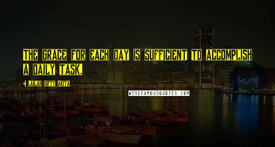 Lailah Gifty Akita Quotes: The grace for each day is sufficient to accomplish a daily task.