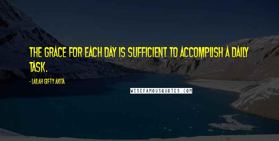 Lailah Gifty Akita Quotes: The grace for each day is sufficient to accomplish a daily task.