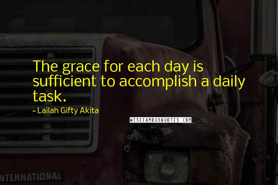 Lailah Gifty Akita Quotes: The grace for each day is sufficient to accomplish a daily task.