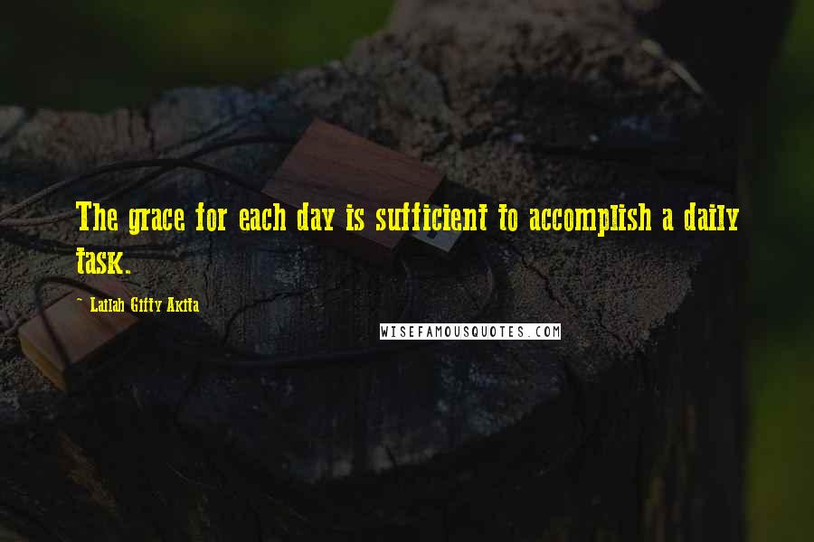Lailah Gifty Akita Quotes: The grace for each day is sufficient to accomplish a daily task.