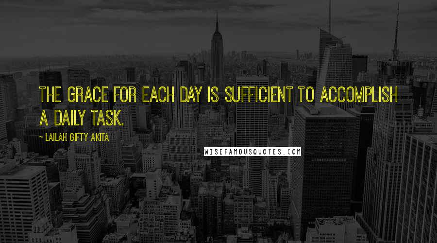 Lailah Gifty Akita Quotes: The grace for each day is sufficient to accomplish a daily task.