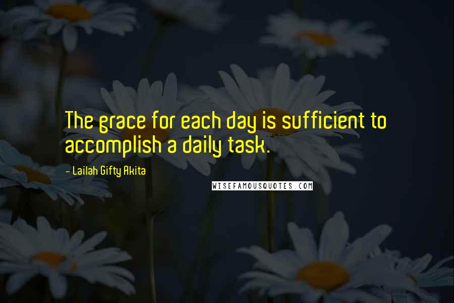 Lailah Gifty Akita Quotes: The grace for each day is sufficient to accomplish a daily task.