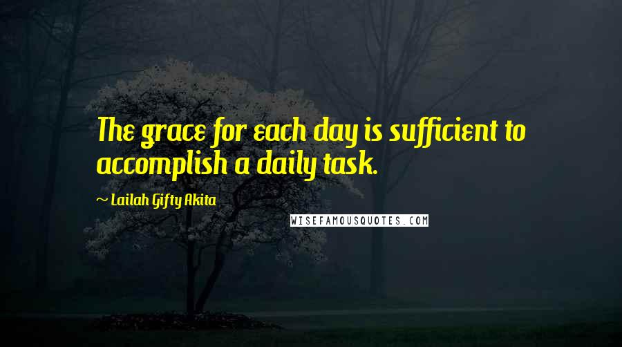 Lailah Gifty Akita Quotes: The grace for each day is sufficient to accomplish a daily task.