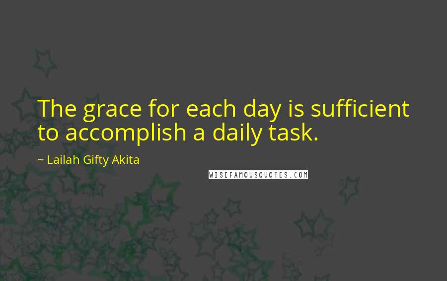 Lailah Gifty Akita Quotes: The grace for each day is sufficient to accomplish a daily task.