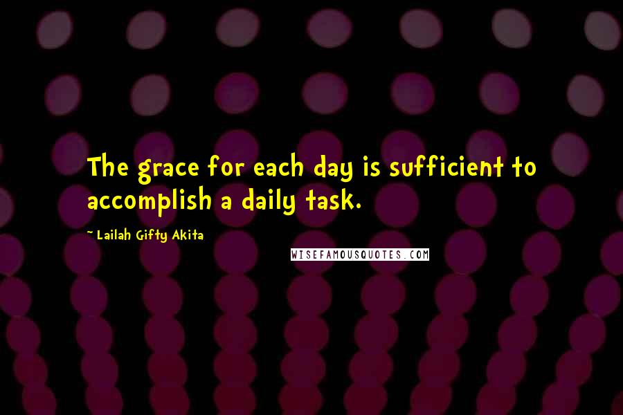 Lailah Gifty Akita Quotes: The grace for each day is sufficient to accomplish a daily task.