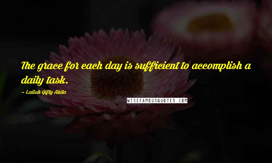 Lailah Gifty Akita Quotes: The grace for each day is sufficient to accomplish a daily task.