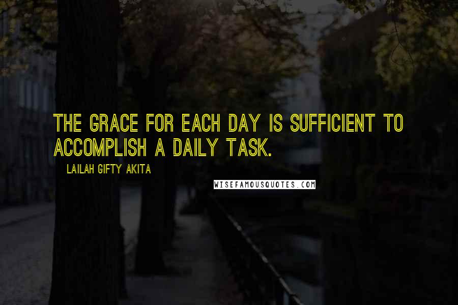 Lailah Gifty Akita Quotes: The grace for each day is sufficient to accomplish a daily task.